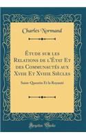 Ã?tude Sur Les Relations de l'Ã?tat Et Des CommunautÃ©s Aux Xviie Et Xviiie SiÃ¨cles: Saint-Quentin Et La RoyautÃ© (Classic Reprint)