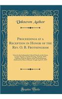Proceedings at a Reception in Honor of the Rev. O. B. Frothingham: Given by the Independent Liberal Church, at the Union League Theatre, Tuesday Evening, April 22, 1879, Together With the Report of the Farewell Sermon Delivered by Him at Masonic Te