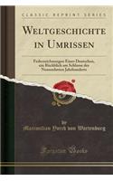 Weltgeschichte in Umrissen: Federzeichnungen Eines Deutschen, Ein Rückblick Am Schlusse Des Neunzehnten Jahrhunderts (Classic Reprint)