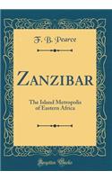 Zanzibar: The Island Metropolis of Eastern Africa (Classic Reprint)