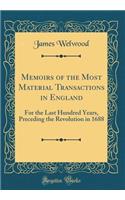Memoirs of the Most Material Transactions in England: For the Last Hundred Years, Preceding the Revolution in 1688 (Classic Reprint)