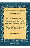 The Constitution, the Annual Report, and the Papers Read: During the Years, February, 1896, to February, 1898 (Classic Reprint)
