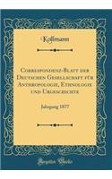 Correspondenz-Blatt Der Deutschen Gesellschaft FÃ¼r Anthropologie, Ethnologie Und Urgeschichte: Jahrgang 1877 (Classic Reprint)