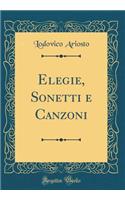 Elegie, Sonetti e Canzoni (Classic Reprint)