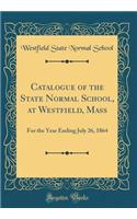 Catalogue of the State Normal School, at Westfield, Mass: For the Year Ending July 26, 1864 (Classic Reprint)
