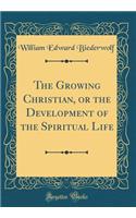 The Growing Christian, or the Development of the Spiritual Life (Classic Reprint)