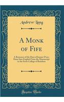 A Monk of Fife: A Romance of the Days of Jeanne d'Arc; Done Into English from the Manuscript in the Scots College of Ratisbon (Classic Reprint): A Romance of the Days of Jeanne d'Arc; Done Into English from the Manuscript in the Scots College of Ratisbon (Classic Reprint)