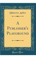 A Publisher's Playground (Classic Reprint)