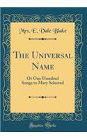 The Universal Name: Or One Hundred Songs to Mary Selected (Classic Reprint)