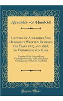 Letters of Alexander Von Humboldt Written Between the Years 1827 and 1858, to Varnhagen Von Ense: Together With Extracts From Varnhagen's Diaries, and Letters From Varnhagen and Others to Humboldt (Classic Reprint)