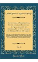 Dictionnaire d'Architecture, Civile, Militaire Et Navale, Antique, Ancienne Et Moderne, Et de Tous les Arts Et Métiers Qui en Dépendent, Vol. 3: Dont Tous les Termes Sont Exprimés, en François, Latin, Italien, Espagnol, Anglois Et Allemand, Enrichi
