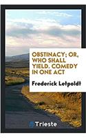Obstinacy; Or, Who Shall Yield. Comedy in One Act