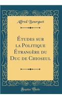 Ã?tudes Sur La Politique Ã?trangÃ¨re Du Duc de Chioseul (Classic Reprint)