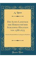 Die Alten Landtage Der Herzogthï¿½mer Schleswig-Holstein Von 1588-1675: Nach Den Handschriftlichen Landtagsacten Bearbeitet (Classic Reprint)