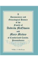 Documentary and Genealogical History of the Family of Andrew McElwain and Mary Mickey of Cumberland County, Pennsylvania