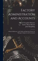 Factory Administration and Accounts [microform]; a Book of Reference, With Tables and Specimen Forms, for Managers, Engineers and Accountants
