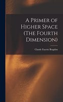 A Primer of Higher Space (The Fourth Dimension)