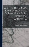 Apuntes Históricos Sobre La Provincia De Entre Rios En La República Argentina