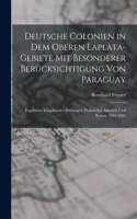 Deutsche Colonien in dem oberen Laplata-Gebiete mit besonderer Berücksichtigung von Paraguay: Ergebnisse eingehender Prüfungen, praktischer Arbeiten und Reisen, 1883-1885