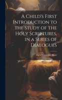 Child's First Introduction to the Study of the Holy Scriptures, in a Series of Dialogues