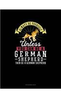 Always Be Yourself Unless You Can Be A German Shepherd Then Be A German Shepherd