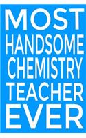 Most Handsome Chemistry Teacher Ever Journal: chemistry teacher Journal, Funny Science Teacher Appreciation Gift, A Teacher's Journal to Record Funny Moments, Blank Lined Notebook for End of Yea