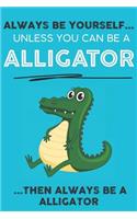 Always Be YourSelf Unless You Can Be A Alligator Then Always Be A Alligator
