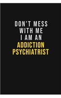 Don't Mess With Me I Am An Addiction psychiatrist