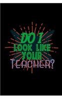 Do I look like your teacher?
