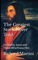 Greatest Story Never Told as Told by Jesus and Those Who Knew Him