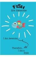 Fish Are Awesome I Am Awesome Therefore I Am a Fish: Cute Fish Lovers Journal / Notebook / Diary / Birthday or Christmas Gift (6x9 - 110 Blank Lined Pages)