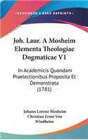 Joh. Laur. a Mosheim Elementa Theologiae Dogmaticae V1: In Academicis Quondam Praelectionibus Proposita Et Demonstrata (1781)