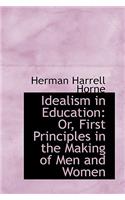 Idealism in Education: Or, First Principles in the Making of Men and Women: Or, First Principles in the Making of Men and Women