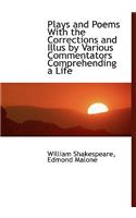 Plays and Poems with the Corrections and Illus by Various Commentators Comprehending a Life