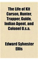 The Life of Kit Carson, Hunter, Trapper, Guide, Indian Agent, and Colonel U.S.A.
