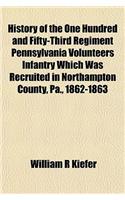 History of the One Hundred and Fifty-Third Regiment Pennsylvania Volunteers Infantry Which Was Recruited in Northampton County, Pa., 1862-1863
