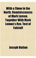 With a Show in the North. Reminiscences of Mark Lemon. Together with Mark Lemon's REV. Text of Falstaff