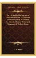 The Life and Public Services of Honorable William E. Gladstone Containing a Full Account of the Most Celebrated Orator and Statesman of Modern Times