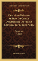 Catechisme Raisonne Au Sujet Du Concile Oecumenique Du Vatican Convoque Par Le Pape Pie IX