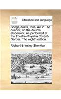 Songs, Duets, Trios, &c. in the Duenna; Or, the Double Elopement. as Performed at the Theatre-Royal in Covent-Garden. the Eighth Edition.