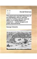 The great and important discovery of the eighteenth century, and the means of setting right the national affairs, by a great addition of numerous ... useful designs and public improvements