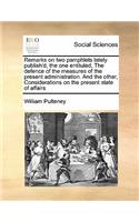 Remarks on two pamphlets lately publish'd, the one entituled, The defence of the measures of the present administration. And the other, Considerations on the present state of affairs: (English)