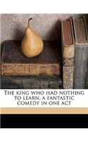 The King Who Had Nothing to Learn, a Fantastic Comedy in One Act