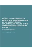 History of the Conquest of Mexico, with a Preliminary View of the Ancient Mexican Civilisation, and the Life of the Conqueror, Hernando Cortes Volume: (English)