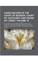 Cases Decided in the Court of Session, Court of Justiciary, and House of Lords (Volume 16)