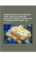 Reminiscences of an Eastern Tour, 1869. [Followed By] Recollections of a Short Trip to Sweden and Russia, 1870