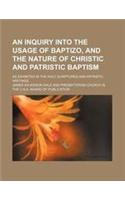 An Inquiry Into the Usage of Baptizo, and the Nature of Christic and Patristic Baptism; As Exhibited in the Holy Scriptures and Patristic Writings