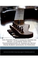 Ten Figures Who Changed American Music: A Glimpse Into the Transformation of American Music from Robert Johnson to Nirvana(English)