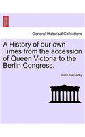 A History of Our Own Times from the Accession of Queen Victoria to the Berlin Congress.