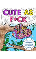 Cute as F*ck: Adorable Animals and Sweary Sayings to Color and Display